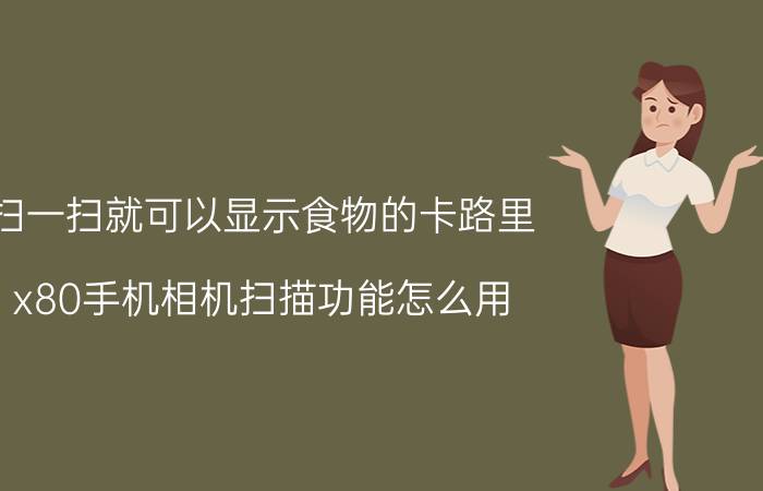 扫一扫就可以显示食物的卡路里 x80手机相机扫描功能怎么用？